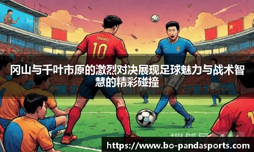 冈山与千叶市原的激烈对决展现足球魅力与战术智慧的精彩碰撞