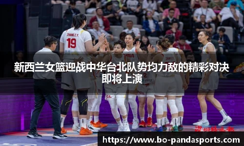 新西兰女篮迎战中华台北队势均力敌的精彩对决即将上演